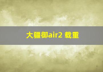 大疆御air2 载重